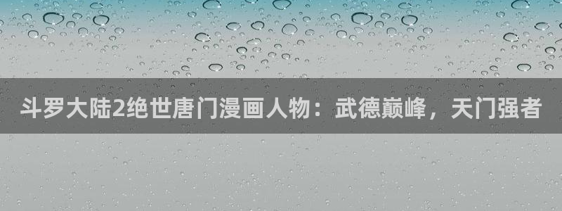 汗汗漫画主页：斗罗大陆2绝世唐门漫画人物：武德巅峰，天门强者