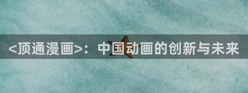 妖精动漫汗汗漫画：<顶通漫画>：中国动画的创新与未来