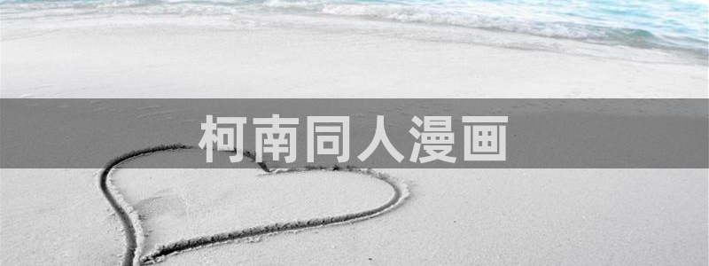 歪歪汗汗漫画sss快看：柯南同人漫画