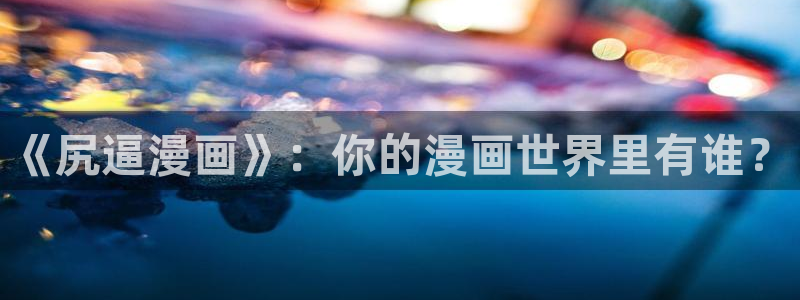 汗汗漫画cc：《尻逼漫画》：你的漫画世界里有谁？