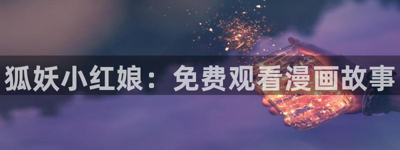 汗汗漫画18：狐妖小红娘：免费观看漫画故事
