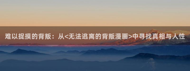 汗汗漫画樱花：难以捉摸的背叛：从<无法逃离的背叛漫画>中寻找真相与人性