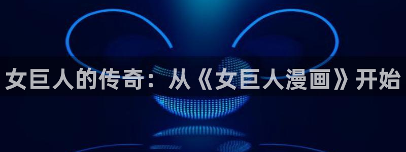 汗汗漫画首页在线：女巨人的传奇：从《女巨人漫画》开始