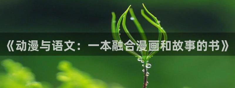 汗汗漫画链接：《动漫与语文：一本融合漫画和故事的书》