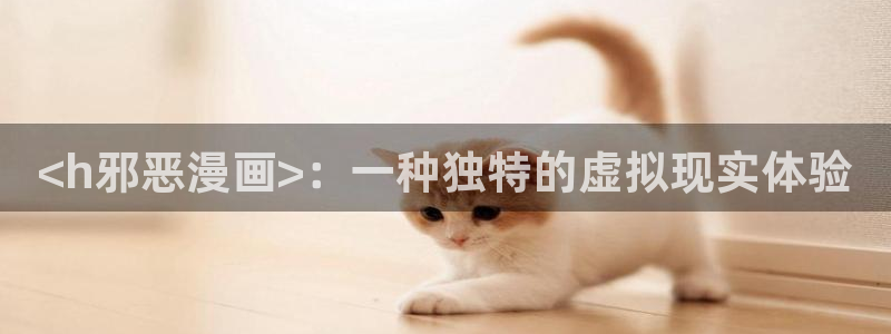 汗汗漫画妖精漫画：<h邪恶漫画>：一种独特的虚拟现实体验