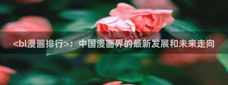 汗汗漫画首页登录：<bl漫画排行>：中国漫画界的最新发展和未来走向
