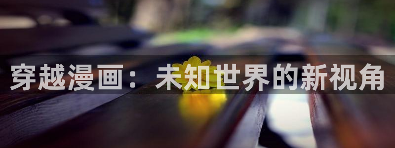 羞羞漫画汗汗漫画妖精动漫：穿越漫画：未知世界的新视角