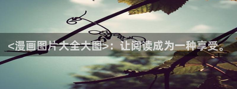 羞羞漫画汗汗漫画妖精动漫羞羞漫画汗汗漫画：<漫画图片大全大图>：让阅读成为一种享受。