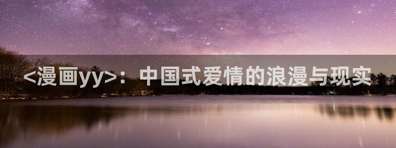 汗汗漫画网站入口：<漫画yy>：中国式爱情的浪漫与现实
