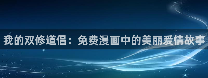 汗汗漫画免费首页：我的双修道侣：免费漫画中的美丽爱情故事
