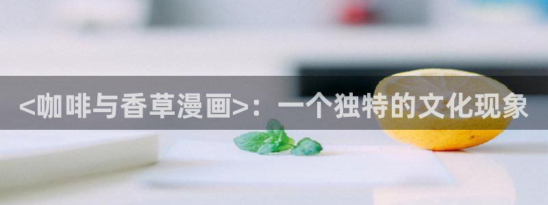 羞羞漫画一一汗汗漫画：<咖啡与香草漫画>：一个独特的文化现象
