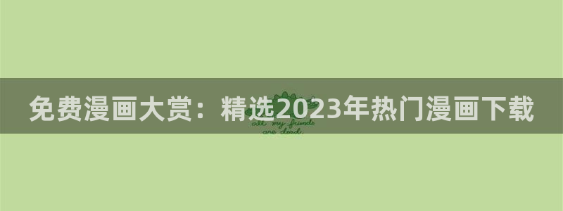 汗汗漫画下载：免费漫画大赏：精选2023年热门漫画下载